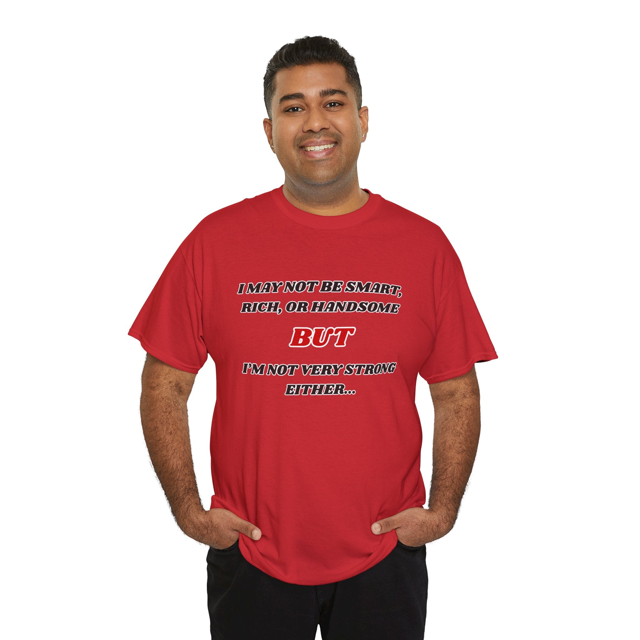 Funny Graphic Tee — "I May Not Be Strong, Rich, or Handsome But I'm Not Very Strong Either"