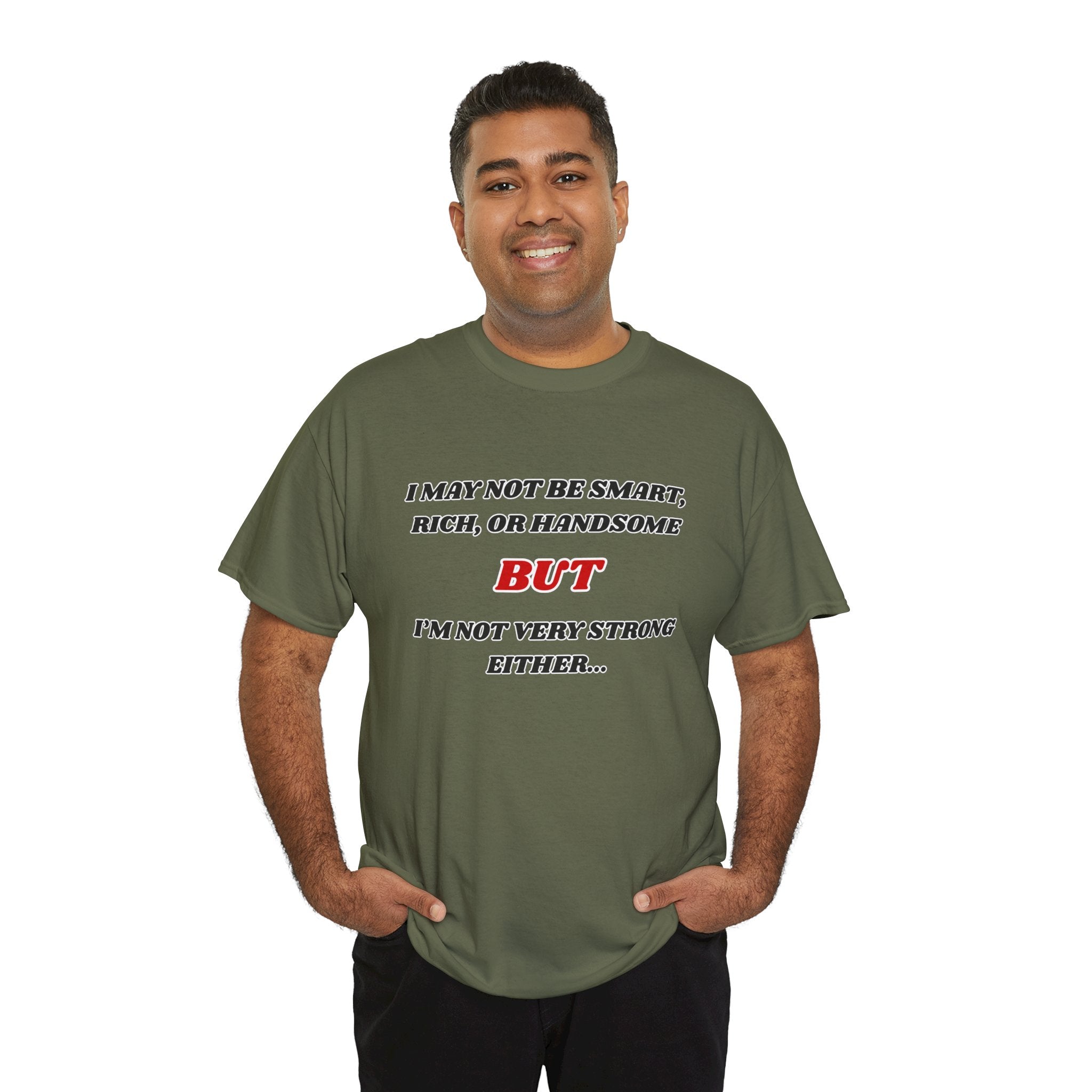 Funny Graphic Tee — "I May Not Be Strong, Rich, or Handsome But I'm Not Very Strong Either"