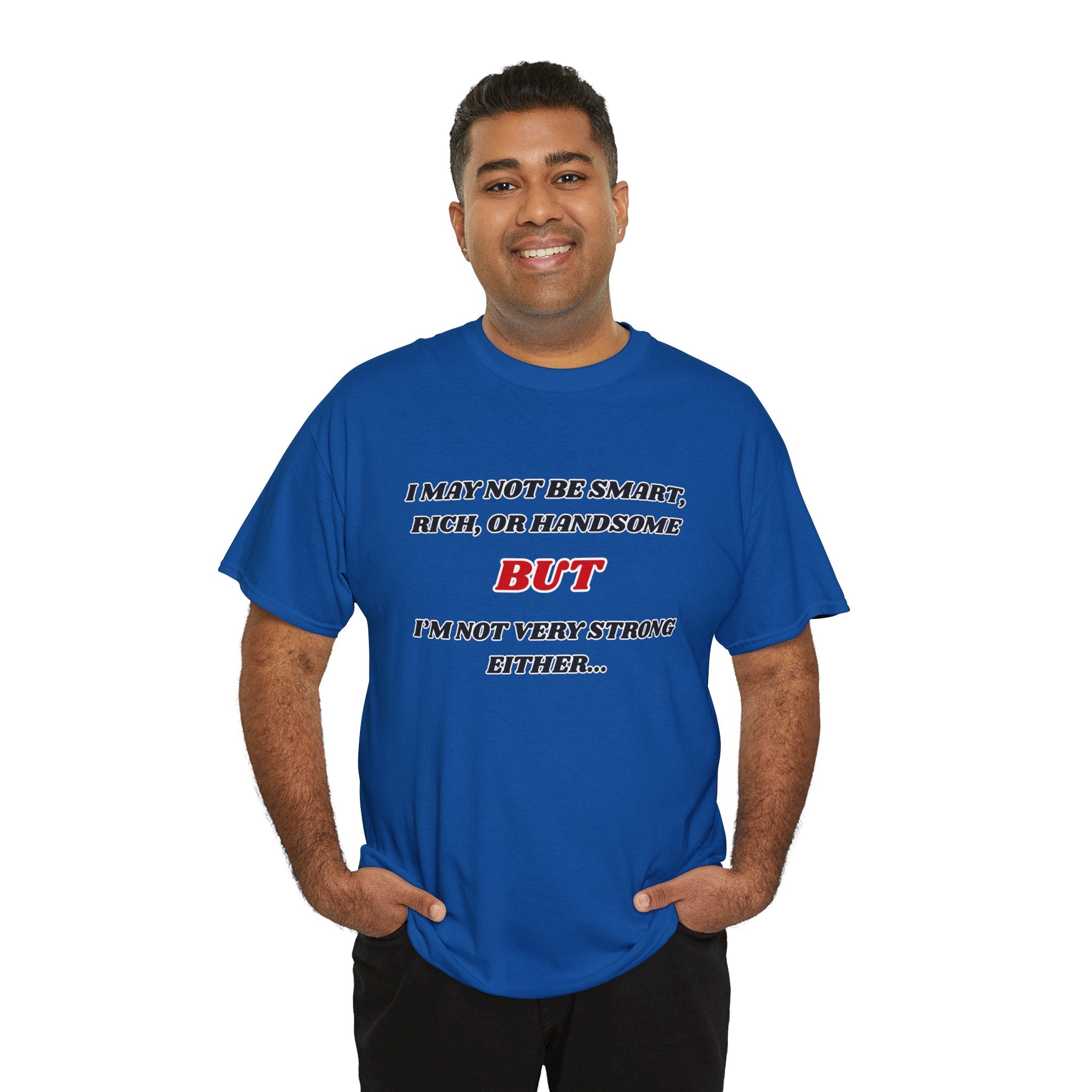 Funny Graphic Tee — "I May Not Be Strong, Rich, or Handsome But I'm Not Very Strong Either"
