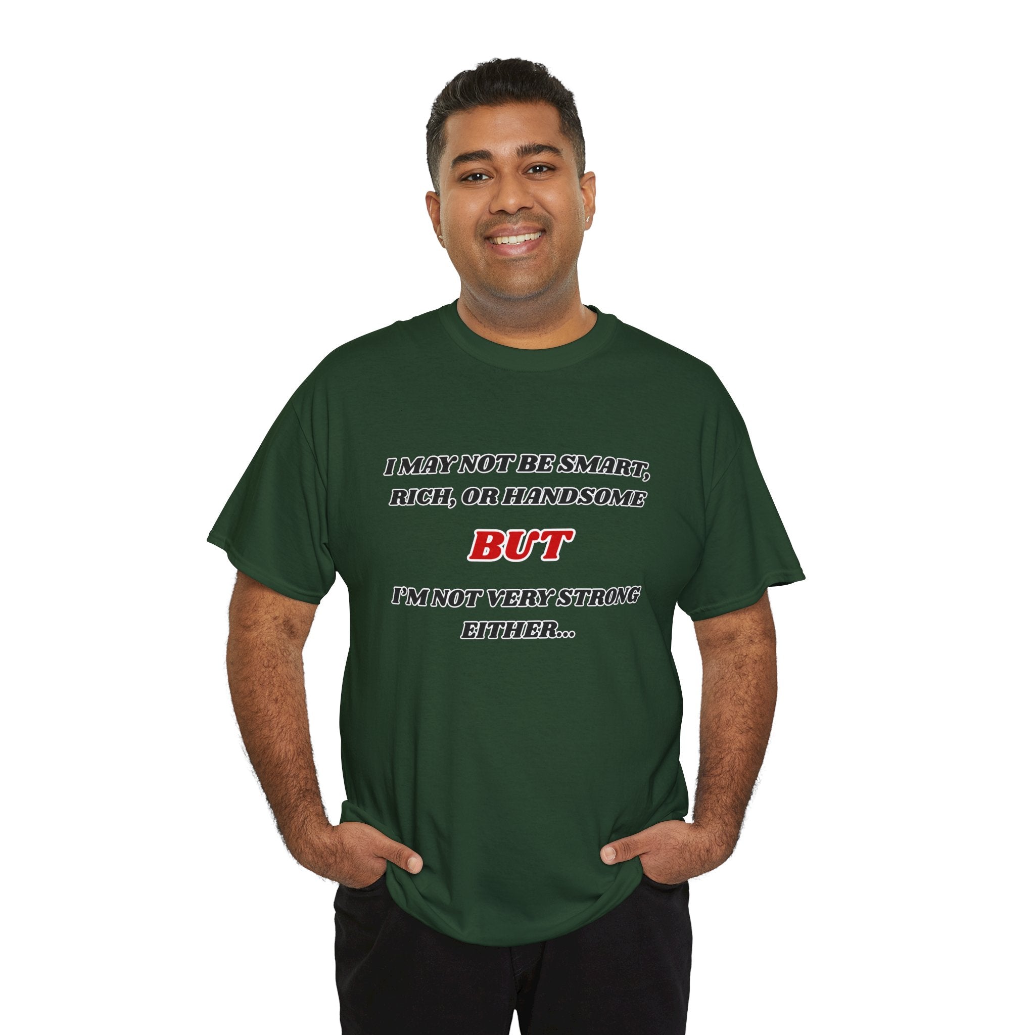 Funny Graphic Tee — "I May Not Be Strong, Rich, or Handsome But I'm Not Very Strong Either"