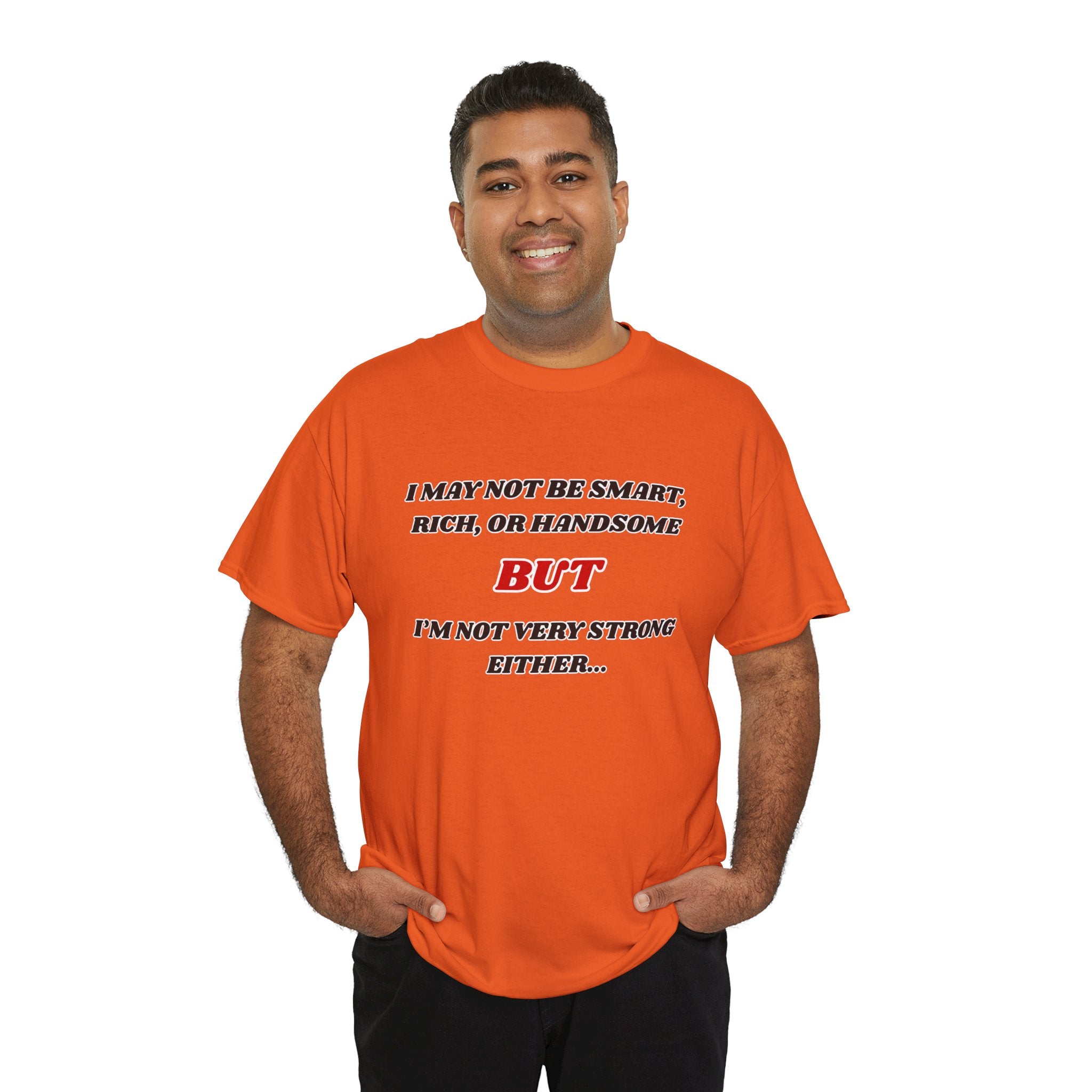 Funny Graphic Tee — "I May Not Be Strong, Rich, or Handsome But I'm Not Very Strong Either"