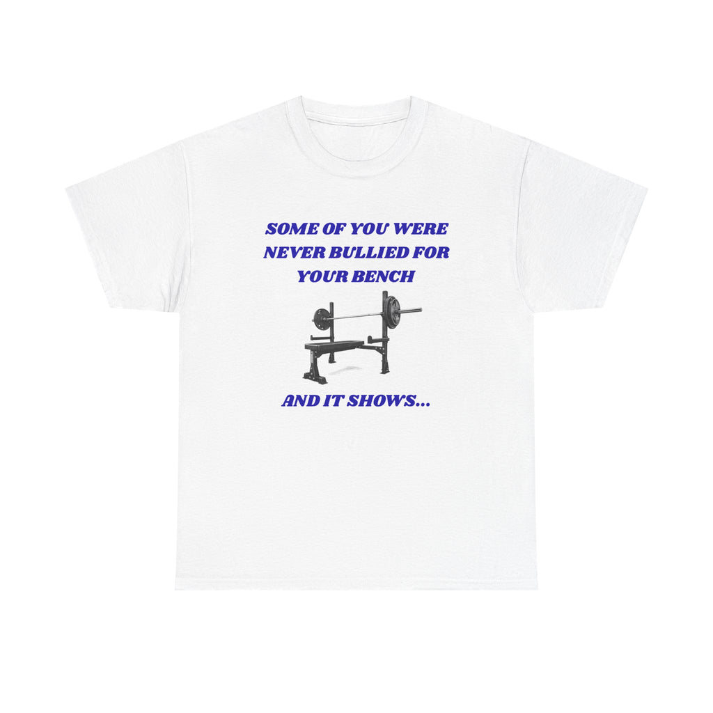 Bench Press T‑Shirt — "Some of You Were Never Bullied for Your Bench and It Shows" Gym Tee
