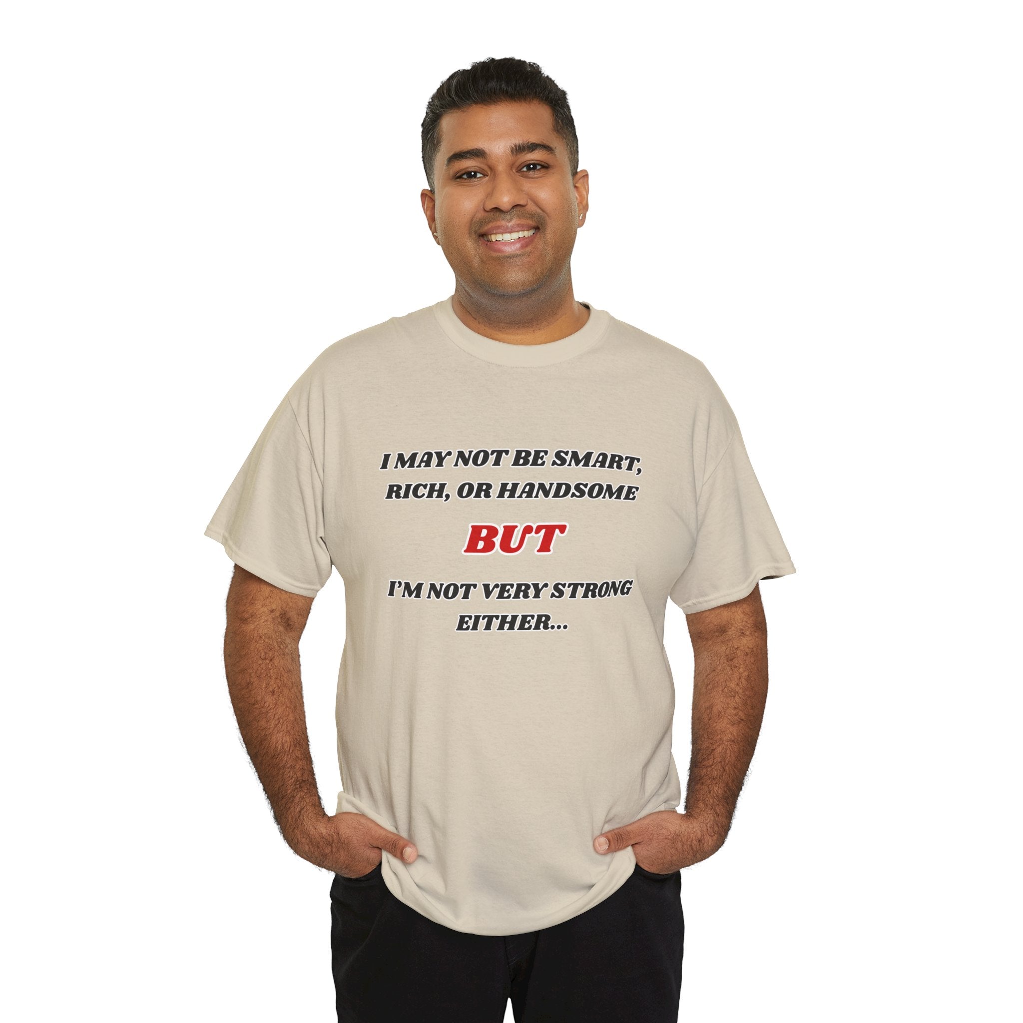 Funny Graphic Tee — "I May Not Be Strong, Rich, or Handsome But I'm Not Very Strong Either"