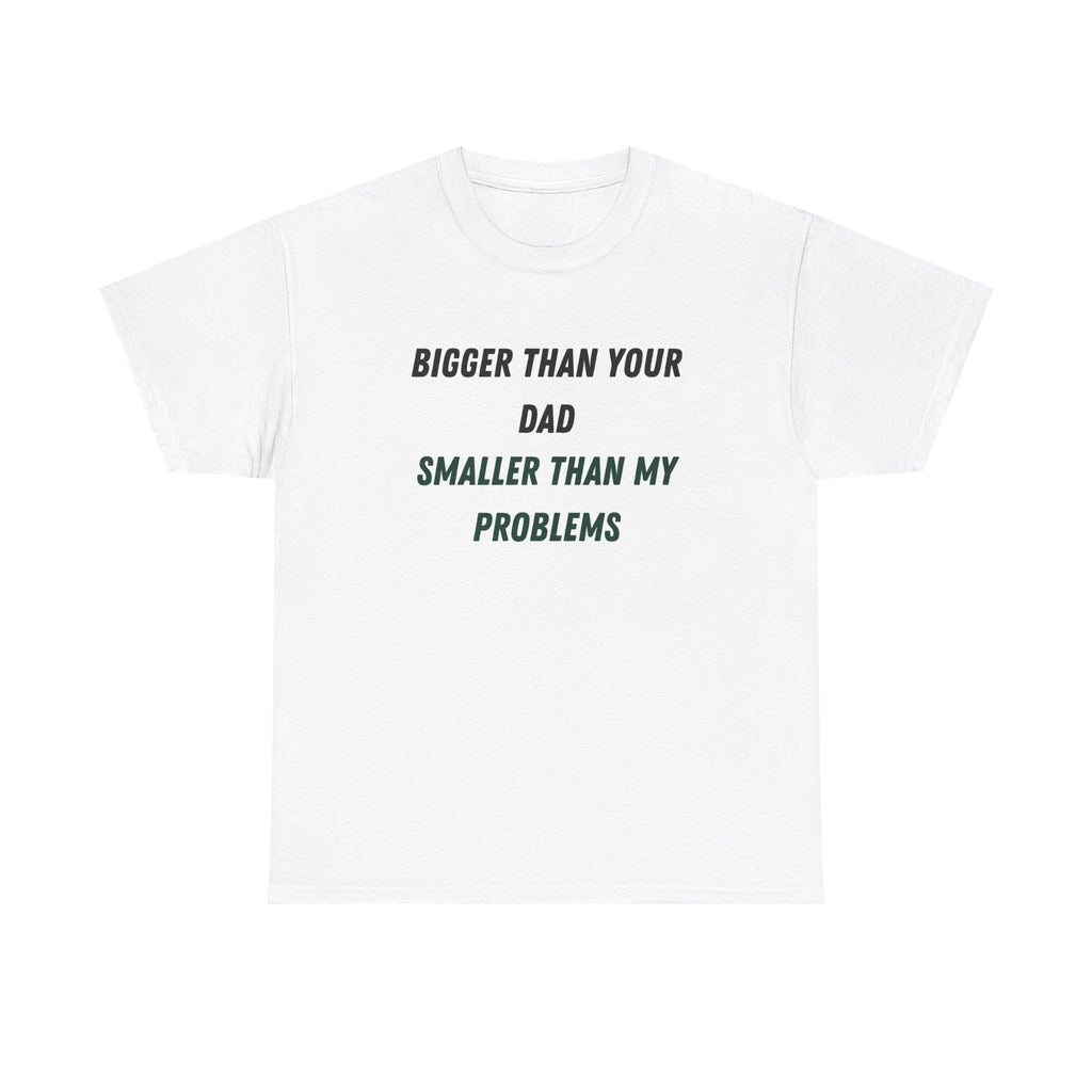 Graphic Tee — “Bigger Than Your Dad, Smaller Than My Problems” Funny Statement Shirt