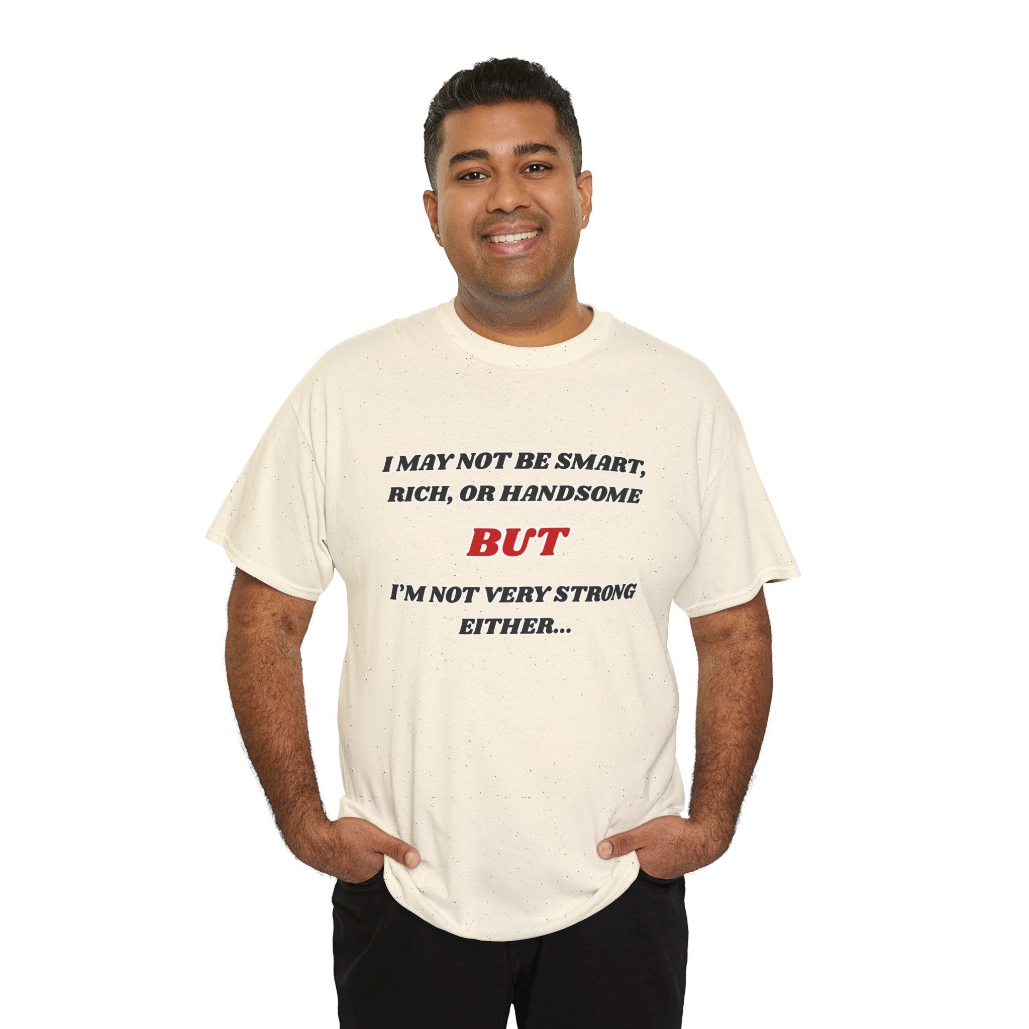 Funny Graphic Tee — "I May Not Be Strong, Rich, or Handsome But I'm Not Very Strong Either"